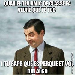 QUAN EL TEU AMIC DE CLASSE FA VEURE QUE TÉ TOS  I TU SAPS QUE ES PERQUÈ ET VOL DIR ALGO