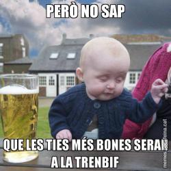 PERÒ NO SAP QUE LES TIES MÉS BONES SERAN A LA TRENBIF