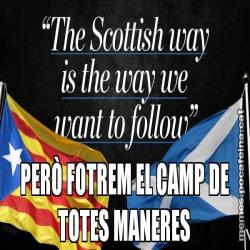 PERÒ FOTREM EL CAMP DE TOTES MANERES