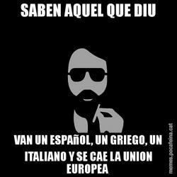 SABEN AQUEL QUE DIU VAN UN ESPAñOL, UN GRIEGO, UN ITALIANO Y SE CAE LA UNION EUROPEA