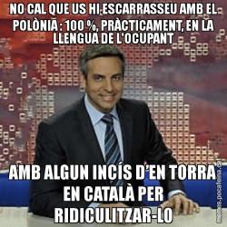 NO CAL QUE US HI ESCARRASSEU AMB EL POLÒNIA : 100 %, PRÀCTICAMENT, EN LA LLENGUA DE L'OCUPANT AMB ALGUN INCÍS D’EN TORRA EN CATALÀ PER RIDICULITZAR-LO