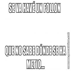SE VA HAVÉ UN FOLLON  QUE NO SABE DÓNDE SE HA METIO...