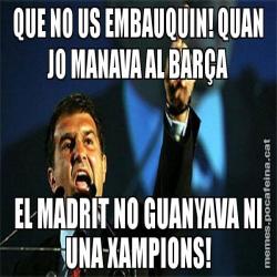 QUE NO US EMBAUQUIN! QUAN JO MANAVA AL BARÇA EL MADRIT NO GUANYAVA NI UNA XAMPIONS!