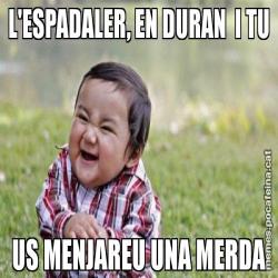 L'ESPADALER, EN DURAN  I TU US MENJAREU UNA MERDA