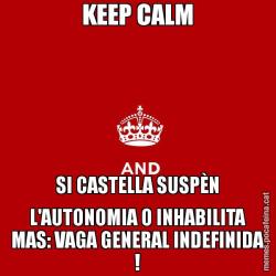 KEEP CALM SI CASTELLA SUSPÈN L'AUTONOMIA O INHABILITA MAS: VAGA GENERAL INDEFINIDA !