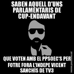 SABEN AQUELL D'UNS PARLAMENTARIS DE CUP-ENDAVANT QUE VOTEN AMB EL PPSOEC'S PER FOTRE FORA L'INDEPE VICENT SANCHÍS DE TV3