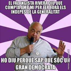 EL FALANGISTA RIVERA DIU QUE COMPTA AMB MI PER FER FORA ELS INDEPES DE LA GENERALITAT HO DIU PERQUÈ SAP QUE SÓC UN GRAN DEMÒCRATA
