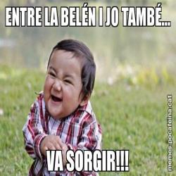 ENTRE LA BELÉN I JO TAMBÉ... VA SORGIR!!!
