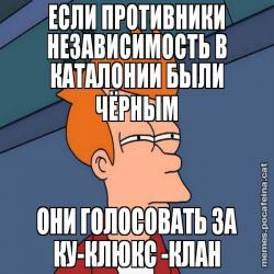 ЕСЛИ ПРОТИВНИКИ НЕЗАВИСИМОСТЬ В КАТАЛОНИИ БЫЛИ ЧЁРНЫМ ОНИ ГОЛОСОВАТЬ ЗА КУ-КЛЮКС -КЛАН