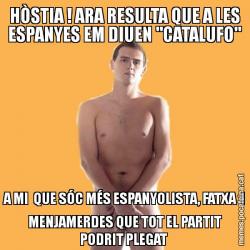 HÒSTIA ! ARA RESULTA QUE A LES ESPANYES EM DIUEN "CATALUFO" A MI  QUE SÓC MÉS ESPANYOLISTA, FATXA  I MENJAMERDES QUE TOT EL PARTIT PODRIT PLEGAT
