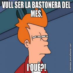 VULL SER LA BASTONERA DEL MES, I QUÈ?!