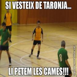 SI VESTEIX DE TARONJA... LI PETEM LES CAMES!!!