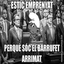 ESTIC EMPRENYAT PERQUÈ SÓC EL BARRUFET ARRIMAT