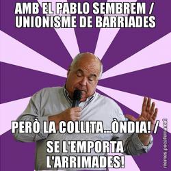 AMB EL PABLO SEMBREM / UNIONISME DE BARRIADES PERÒ LA COLLITA...ÒNDIA! / SE L'EMPORTA L'ARRIMADES!