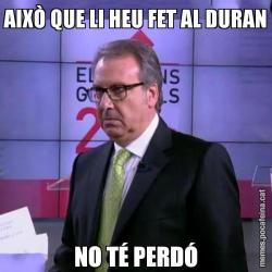 AIXÒ QUE LI HEU FET AL DURAN NO TÉ PERDÓ