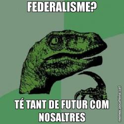 FEDERALISME? TÉ TANT DE FUTUR COM NOSALTRES