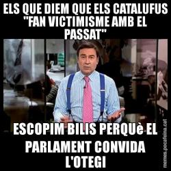 ELS QUE DIEM QUE ELS CATALUFUS "FAN VICTIMISME AMB EL PASSAT" ESCOPIM BILIS PERQUè EL PARLAMENT CONVIDA L'OTEGI