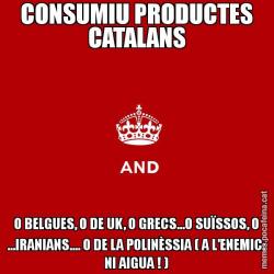 CONSUMIU PRODUCTES CATALANS O BELGUES, O DE UK, O GRECS...O SUÏSSOS, O ...IRANIANS.... O DE LA POLINÈSSIA ( A L'ENEMIC: NI AIGUA ! )