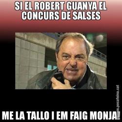 SI EL ROBERT GUANYA EL CONCURS DE SALSES ME LA TALLO I EM FAIG MONJA!