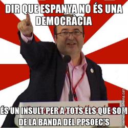 DIR QUE ESPANYA NO ÉS UNA DEMOCRÀCIA ÉS UN INSULT PER A TOTS ELS QUE SOM DE LA BANDA DEL PPSOEC'S