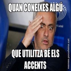 QUAN CONEIXES ALGÚ QUE UTILITZA BÉ ELS ACCENTS