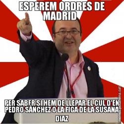 ESPEREM ORDRES DE MADRID   PER SABER SI HEM DE LLEPAR EL CUL D'EN PEDRO SÀNCHEZ O LA FIGA DE LA SUSANA DIAZ