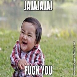 JAJAJAJAJ FUCK YOU