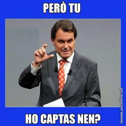 PERÒ TU  HO CAPTAS NEN?