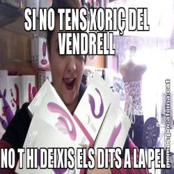 SI NO TENS XORIÇ DEL VENDRELL NO T HI DEIXIS ELS DITS A LA PELL