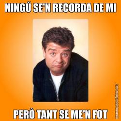 NINGÚ SE'N RECORDA DE MI PERÒ TANT SE ME'N FOT