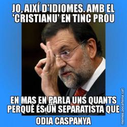 JO, AIXÍ D'IDIOMES. AMB EL 'CRISTIANU' EN TINC PROU EN MAS EN PARLA UNS QUANTS PERQUÈ ÉS UN SEPARATISTA QUE ODIA CASPANYA
