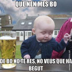 QUE NEN MES BO DE BO NO TÉ RES, NO VEUS QUE HA BEGUT