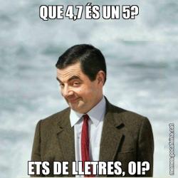 QUE 4,7 ÉS UN 5? ETS DE LLETRES, OI?