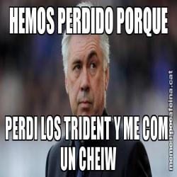 HEMOS PERDIDO PORQUE PERDI LOS TRIDENT Y ME COMI UN CHEIW