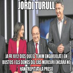 JORDI TURULL JA FA 1012 DIES QUE EL TENIM ENGARJOLAT I EN BUSTOS I ELS DEMÉS DEL CAS MERCURI ENCARA NO HAN TREPITJAT LA PRESÓ
