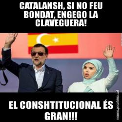 CATALANSH, SI NO FEU BONDAT, ENGEGO LA CLAVEGUERA! EL CONSHTITUCIONAL ÉS GRAN!!!