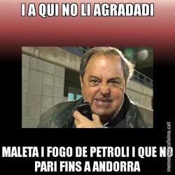 I A QUI NO LI AGRADADI MALETA I FOGO DE PETROLI I QUE NO PARI FINS A ANDORRA