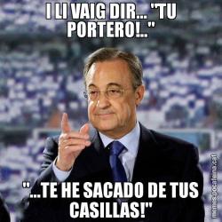 I LI VAIG DIR... "TU PORTERO!.." "...TE HE SACADO DE TUS CASILLAS!"