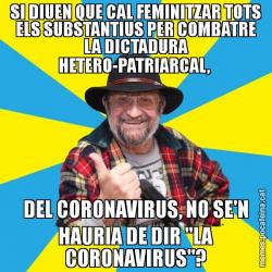 SI DIUEN QUE CAL FEMINITZAR TOTS ELS SUBSTANTIUS PER COMBATRE LA DICTADURA HETERO-PATRIARCAL,  DEL CORONAVIRUS, NO SE'N HAURIA DE DIR "LA CORONAVIRUS"?