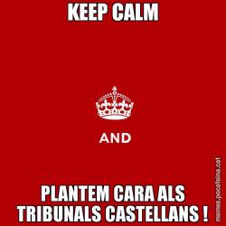 KEEP CALM PLANTEM CARA ALS TRIBUNALS CASTELLANS !