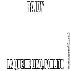 RAJOY LA QUE HE LIAO, POLLITO