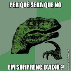 PER QUÈ SERÀ QUE NO  EM SORPRENC D'AIXÒ ?