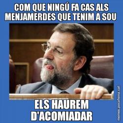 COM QUE NINGÚ FA CAS ALS MENJAMERDES QUE TENIM A SOU  ELS HAUREM D'ACOMIADAR