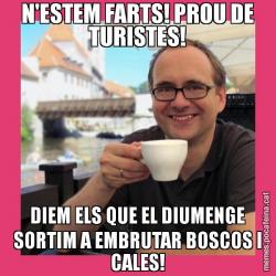 N'ESTEM FARTS! PROU DE TURISTES! DIEM ELS QUE EL DIUMENGE SORTIM A EMBRUTAR BOSCOS I CALES!