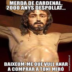 MERDA DE CARDENAL, 2000 ANYS DESPOLLAT... BAIXEUM-ME QUE VULL ANAR A COMPRAR A TONI MIRÓ