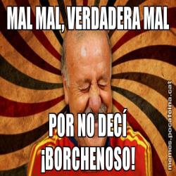 MAL MAL, VERDADERA MAL POR NO DECÍ ¡BORCHENOSO!