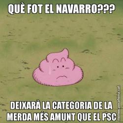 QUÈ FOT EL NAVARRO??? DEIXARÀ LA CATEGORIA DE LA MERDA MÉS AMUNT QUE EL PSC