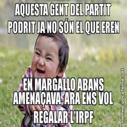 AQUESTA GENT DEL PARTIT PODRIT JA NO SÓN EL QUE EREN EN MARGALLO ABANS AMENAÇAVA, ARA ENS VOL REGALAR L'IRPF