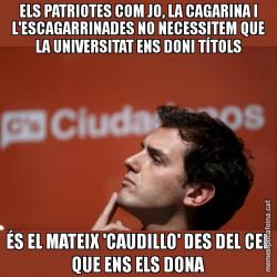ELS PATRIOTES COM JO, LA CAGARINA I L'ESCAGARRINADES NO NECESSITEM QUE LA UNIVERSITAT ENS DONI TÍTOLS ÉS EL MATEIX 'CAUDILLO' DES DEL CEL QUE ENS ELS DONA