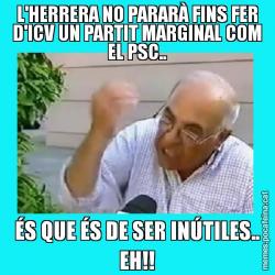 L'HERRERA NO PARARÀ FINS FER D'ICV UN PARTIT MARGINAL COM EL PSC.. ÉS QUE ÉS DE SER INÚTILES.. EH!!